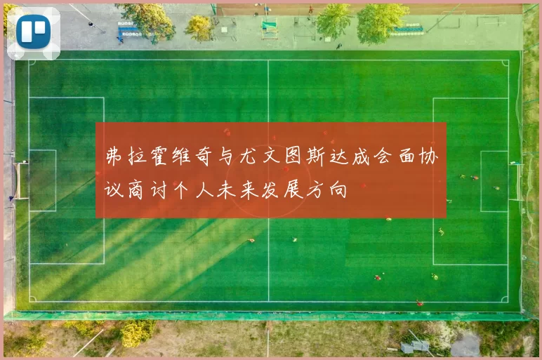 弗拉霍维奇与尤文图斯达成会面协议商讨个人未来发展方向